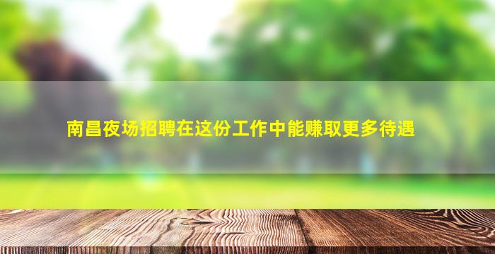南昌夜场招聘在这份工作中能赚取更多待遇